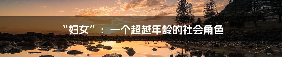 “妇女”：一个超越年龄的社会角色