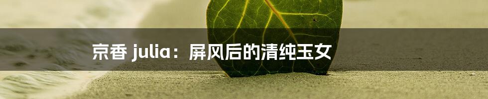 京香 julia：屏风后的清纯玉女