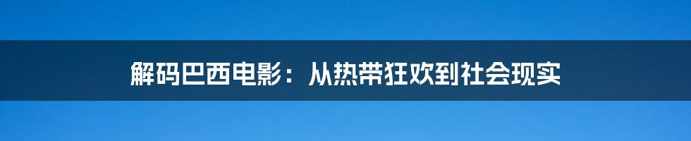 解码巴西电影:从热带狂欢到社会现实