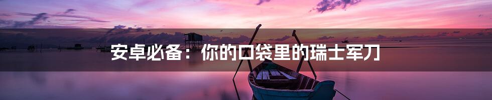 安卓必备:你的口袋里的瑞士军刀