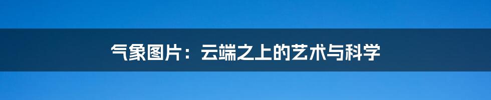 气象图片:云端之上的艺术与科学