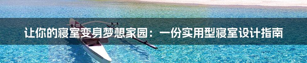 让你的寝室变身梦想家园：一份实用型寝室设计指南