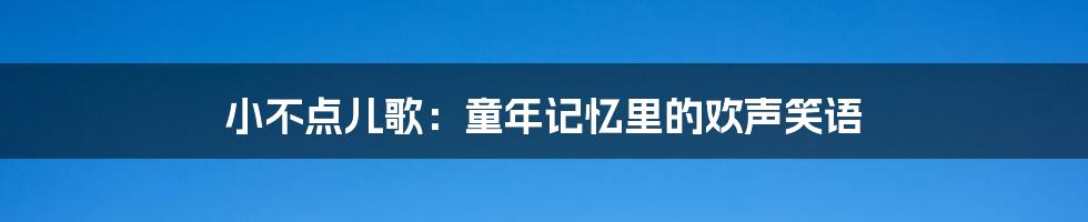 小不点儿歌:童年记忆里的欢声笑语