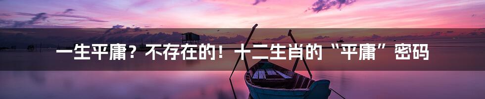 一生平庸?不存在的!十二生肖的“平庸”密码