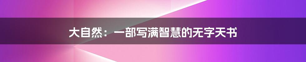 大自然:一部写满智慧的无字天书