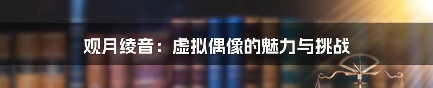 观月绫音：虚拟偶像的魅力与挑战
