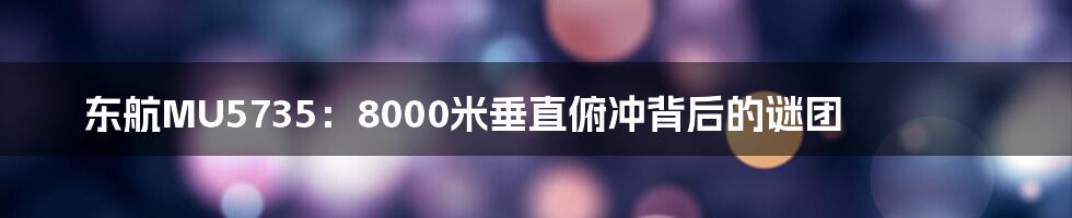 东航MU5735:8000米垂直俯冲背后的谜团