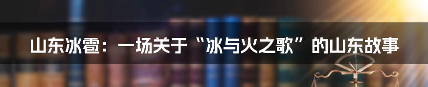 山东冰雹：一场关于“冰与火之歌”的山东故事