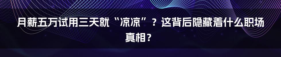 月薪五万试用三天就“凉凉”?这背后隐藏着什么职场真相?
