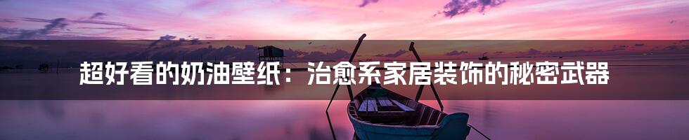 超好看的奶油壁纸:治愈系家居装饰的秘密武器