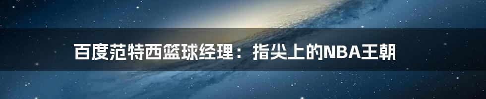百度范特西篮球经理：指尖上的NBA王朝