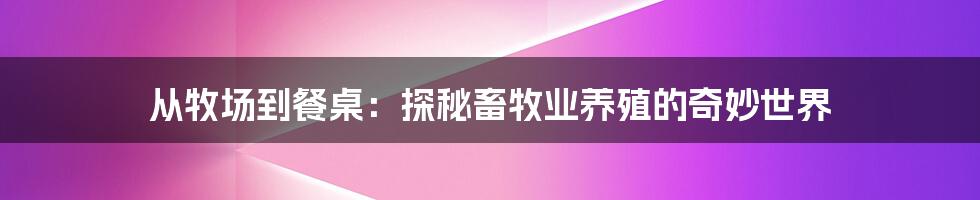 从牧场到餐桌：探秘畜牧业养殖的奇妙世界