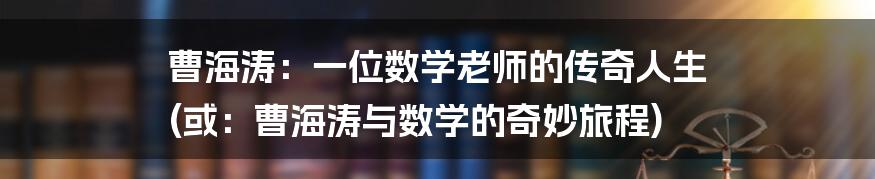 曹海涛:一位数学老师的传奇人生 (或:曹海涛与数学的奇妙旅程)