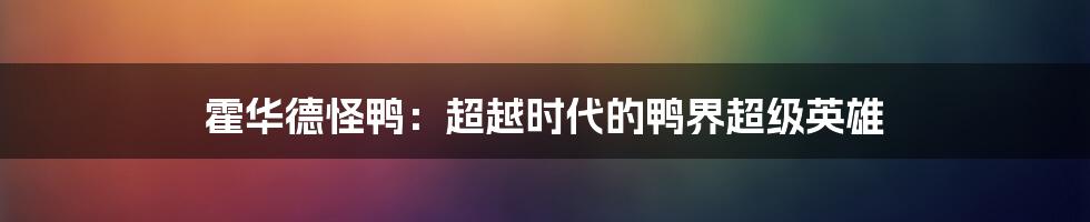 霍华德怪鸭:超越时代的鸭界超级英雄