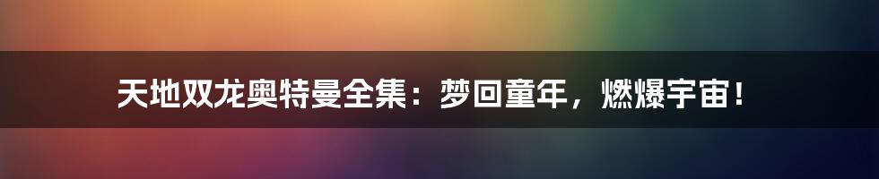 天地双龙奥特曼全集:梦回童年,燃爆宇宙!