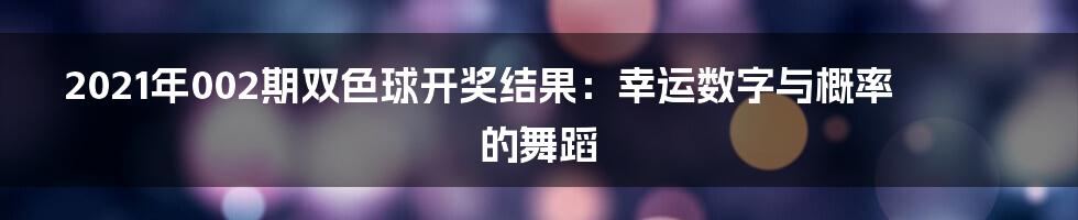 2021年002期双色球开奖结果:幸运数字与概率的舞蹈