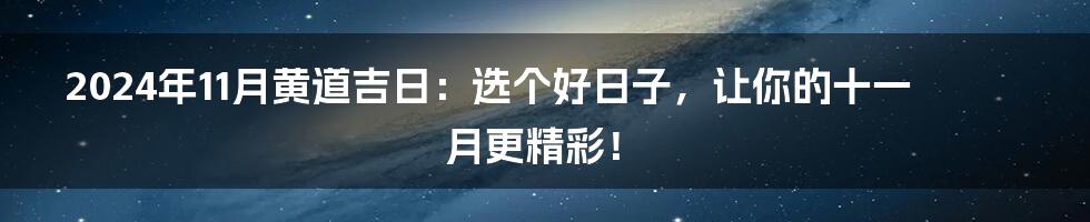 2024年11月黄道吉日:选个好日子,让你的十一月更精彩!