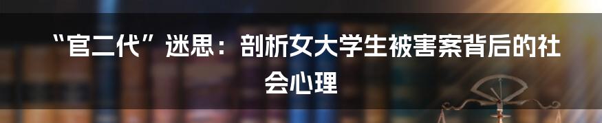 “官二代”迷思:剖析女大学生被害案背后的社会心理