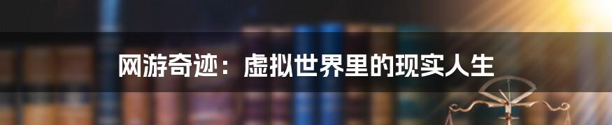 网游奇迹:虚拟世界里的现实人生