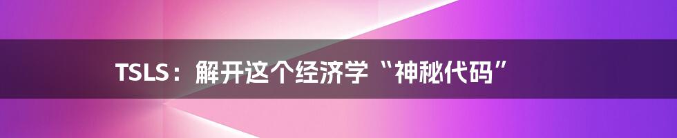 TSLS:解开这个经济学“神秘代码”
