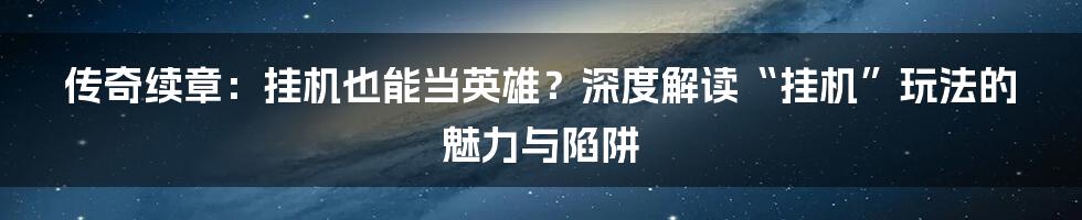 传奇续章:挂机也能当英雄?深度解读“挂机”玩法的魅力与陷阱