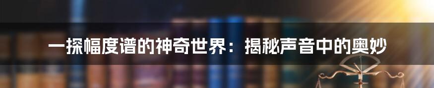 一探幅度谱的神奇世界:揭秘声音中的奥妙