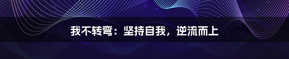 我不转弯：坚持自我，逆流而上