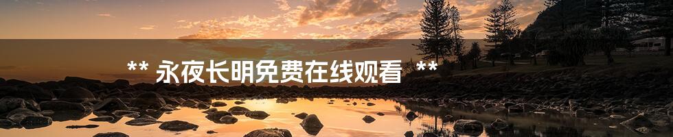 **
永夜长明免费在线观看

**