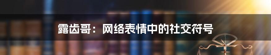 露齿哥:网络表情中的社交符号