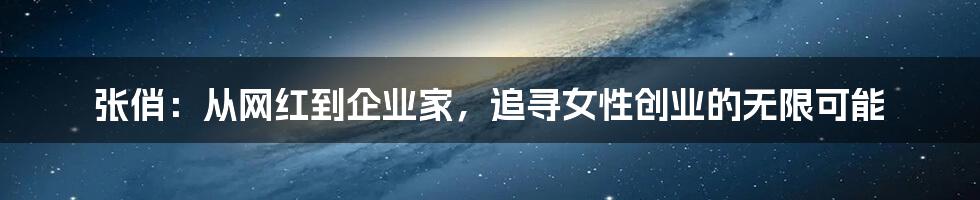 张俏：从网红到企业家，追寻女性创业的无限可能