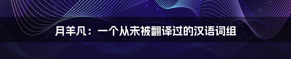 月羊凡:一个从未被翻译过的汉语词组