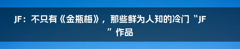 JF:不只有《金瓶梅》,那些鲜为人知的冷门“JF”作品