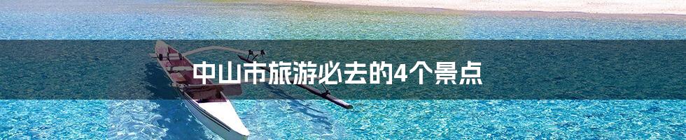 中山市旅游必去的4个景点