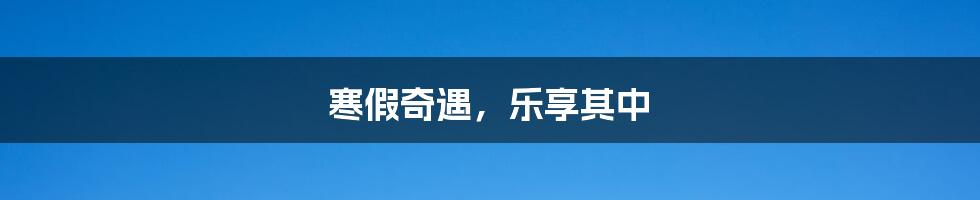 寒假奇遇,乐享其中