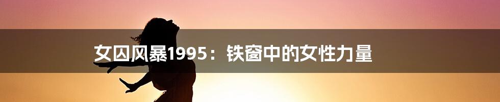 女囚风暴1995：铁窗中的女性力量