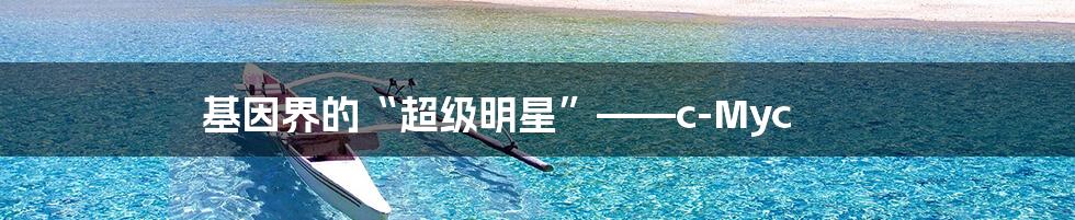 基因界的“超级明星”——c-Myc
