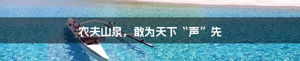 农夫山泉,敢为天下“声”先