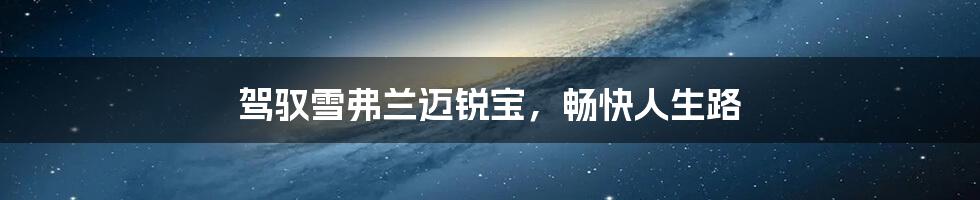 驾驭雪弗兰迈锐宝,畅快人生路