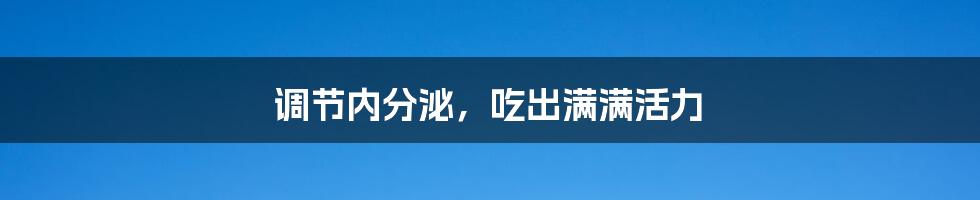 调节内分泌，吃出满满活力