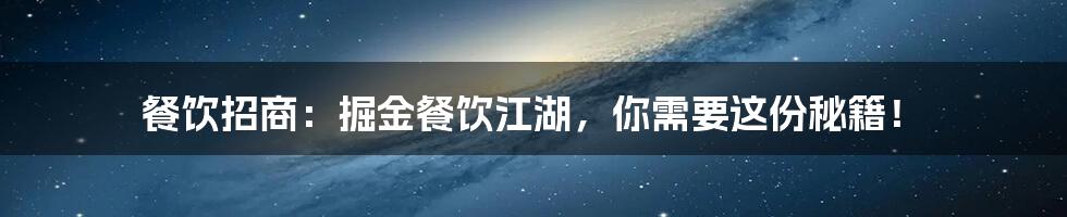 餐饮招商:掘金餐饮江湖,你需要这份秘籍!