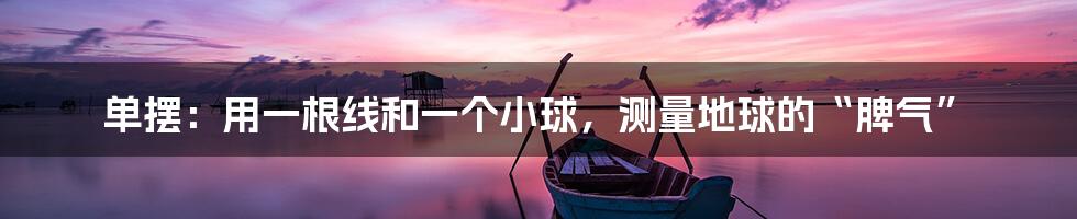 单摆:用一根线和一个小球,测量地球的“脾气”