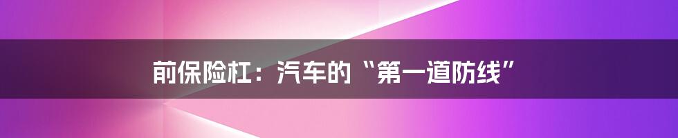前保险杠:汽车的“第一道防线”