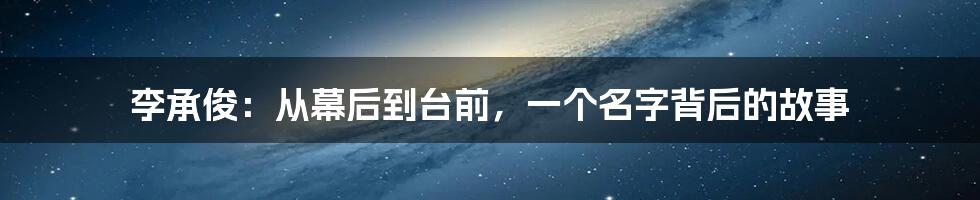 李承俊:从幕后到台前,一个名字背后的故事