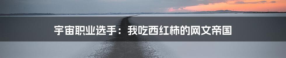 宇宙职业选手:我吃西红柿的网文帝国