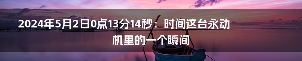 2024年5月2日0点13分14秒:时间这台永动机里的一个瞬间