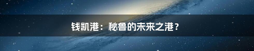 钱凯港:秘鲁的未来之港?