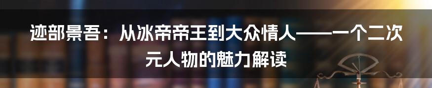 迹部景吾:从冰帝帝王到大众情人——一个二次元人物的魅力解读