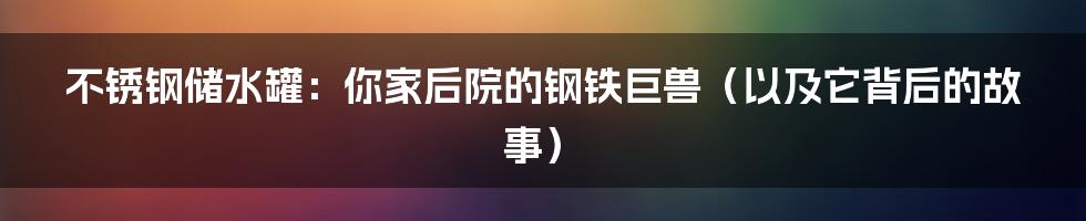 不锈钢储水罐:你家后院的钢铁巨兽(以及它背后的故事)