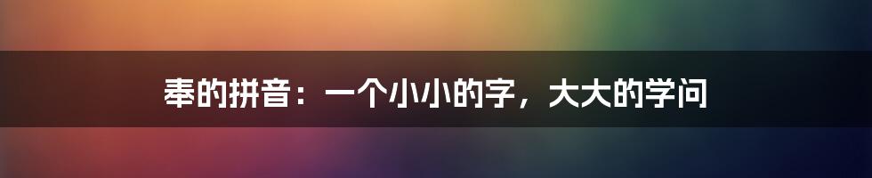 奉的拼音:一个小小的字,大大的学问