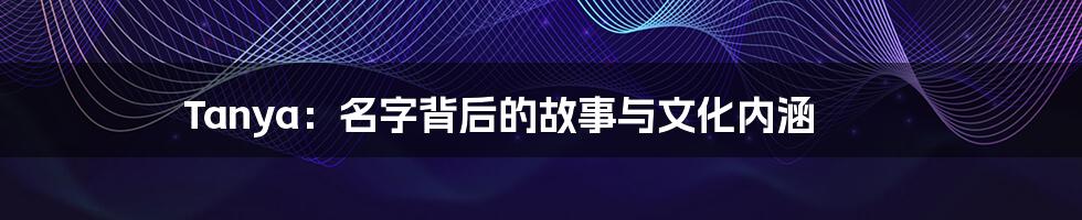 Tanya:名字背后的故事与文化内涵